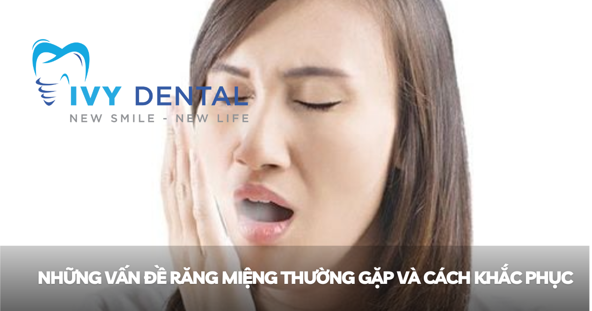 nha khoa ivy - Những vấn đề răng miệng thường gặp và cách khắc phục